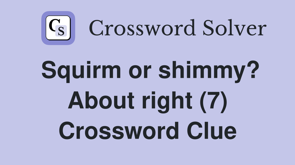 Squirm or shimmy? About right (7) Crossword Clue