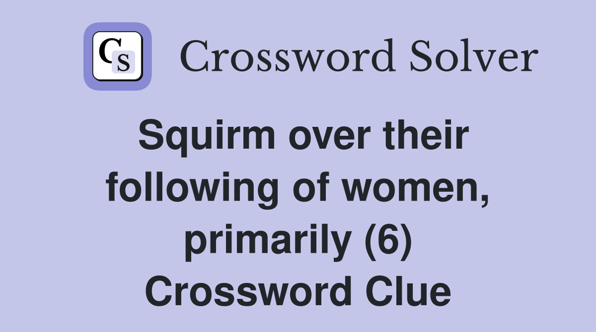 Squirm over their following of women, primarily (6) Crossword Clue