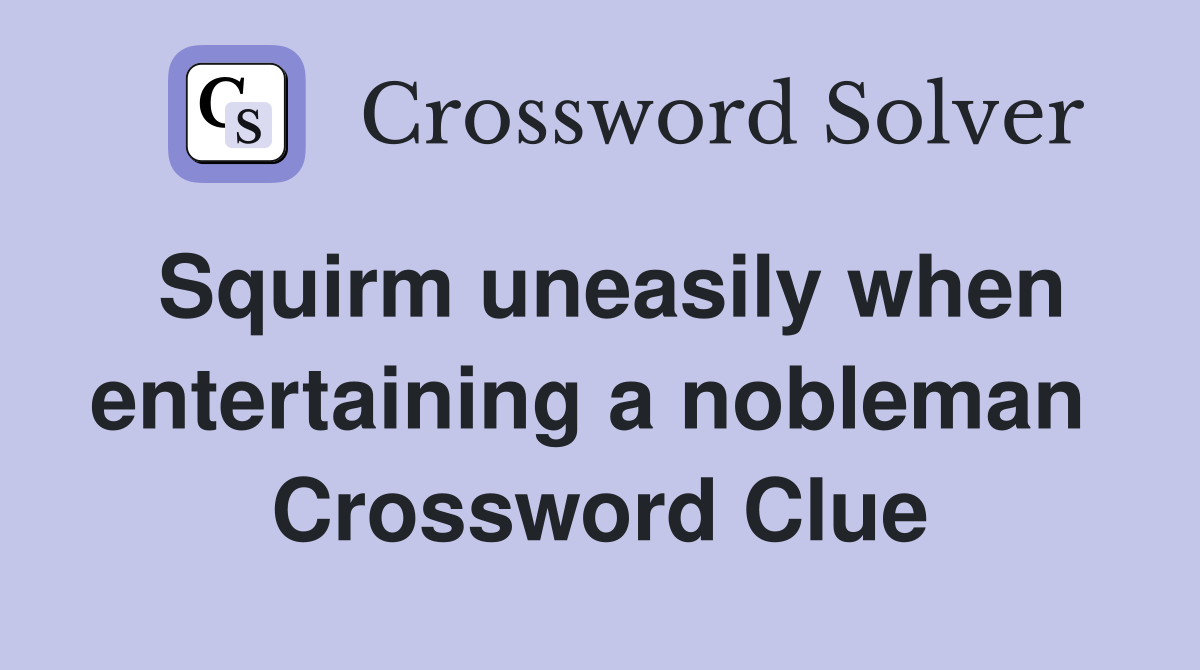 Squirm uneasily when entertaining a nobleman  Crossword Clue