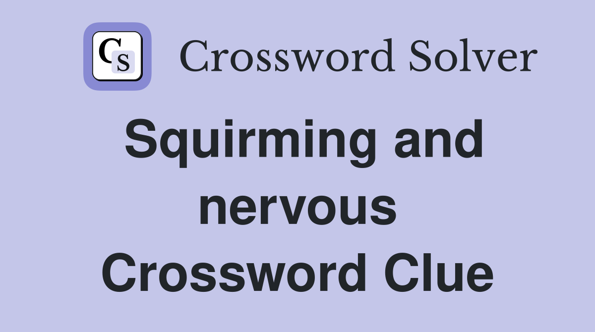 Squirming and nervous Crossword Clue