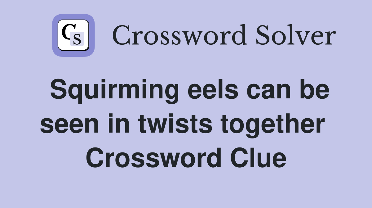 Squirming eels can be seen in twists together  Crossword Clue