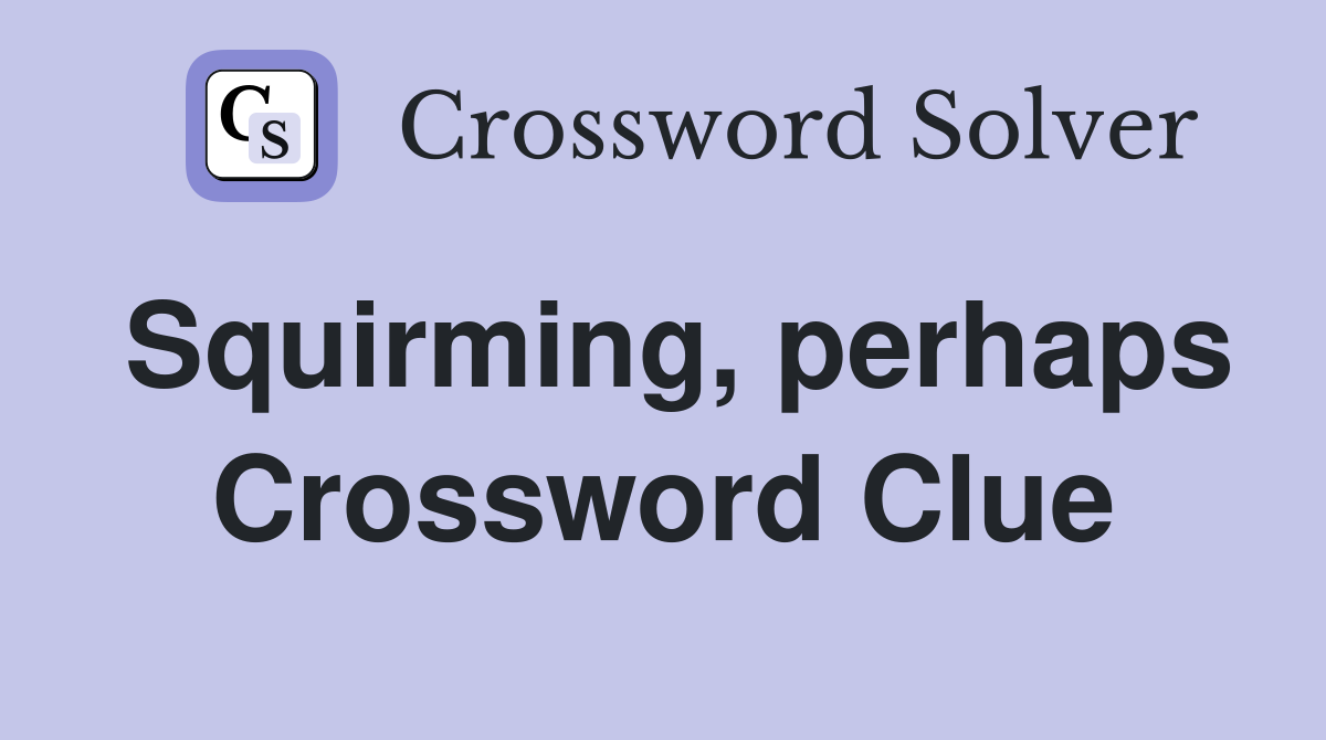 Squirming, perhaps Crossword Clue