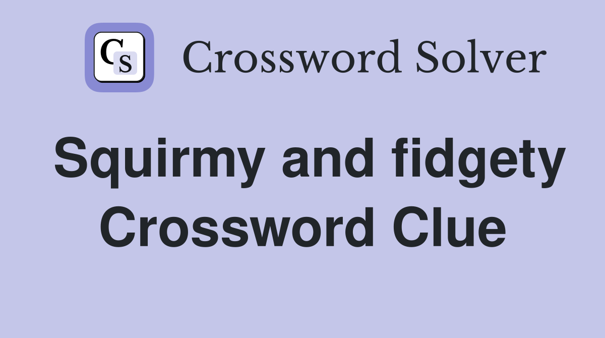Squirmy and fidgety Crossword Clue