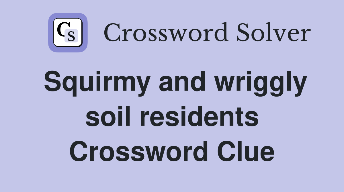 Squirmy and wriggly soil residents Crossword Clue