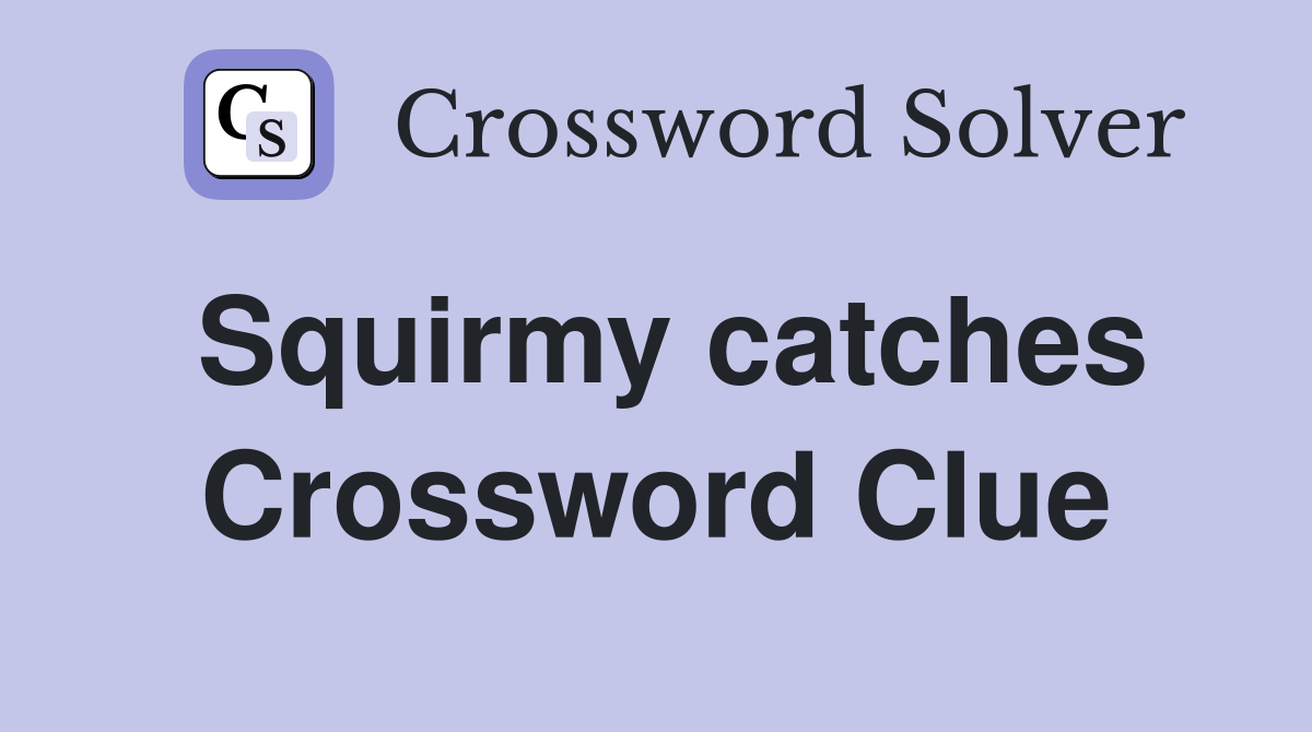 Squirmy catches Crossword Clue