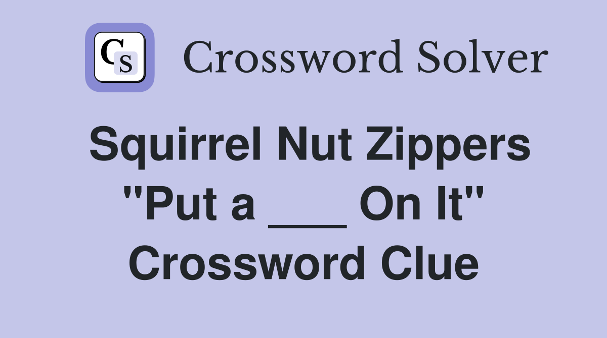 Squirrel Nut Zippers "Put a ___ On It" Crossword Clue