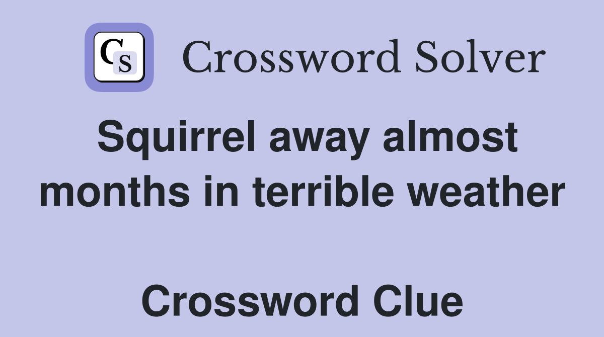 Squirrel away almost months in terrible weather  Crossword Clue