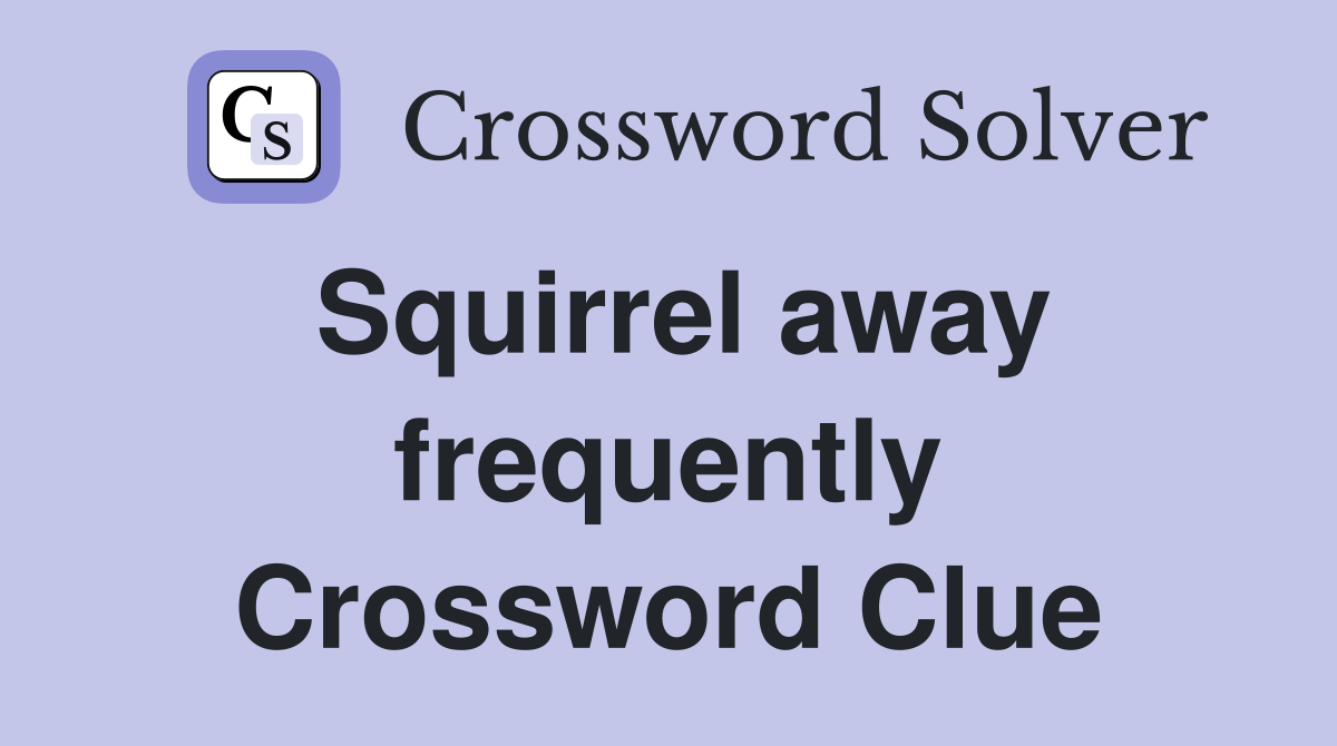 Squirrel away frequently Crossword Clue