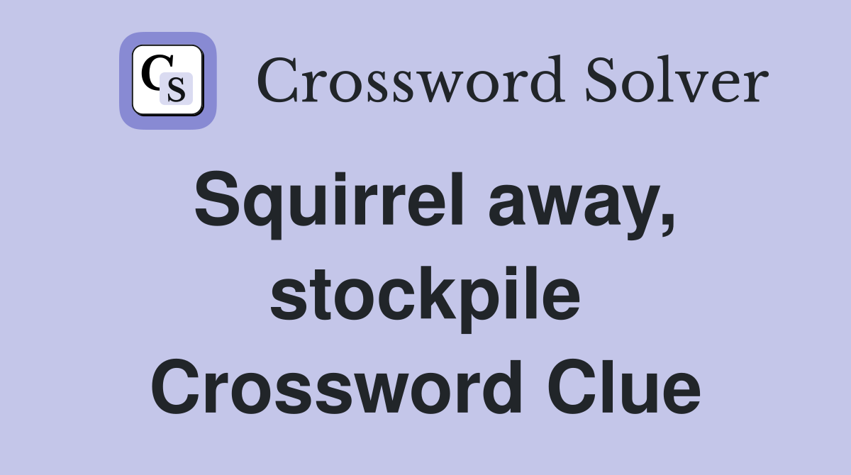 Squirrel away, stockpile Crossword Clue
