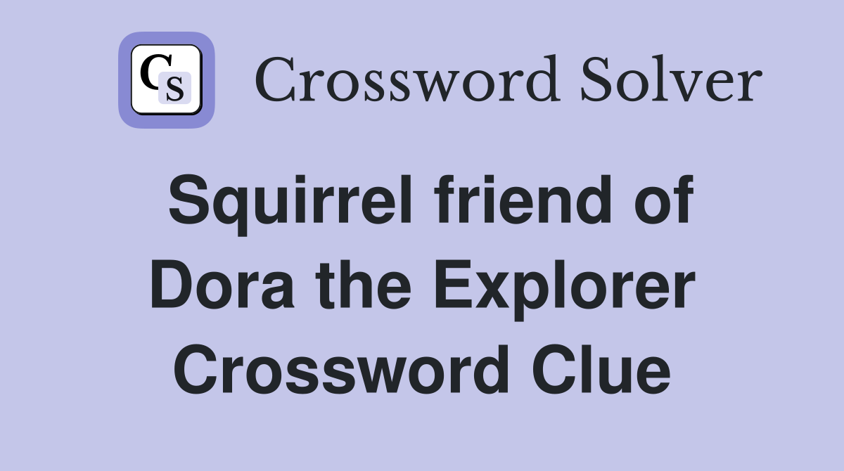 Squirrel friend of Dora the Explorer Crossword Clue
