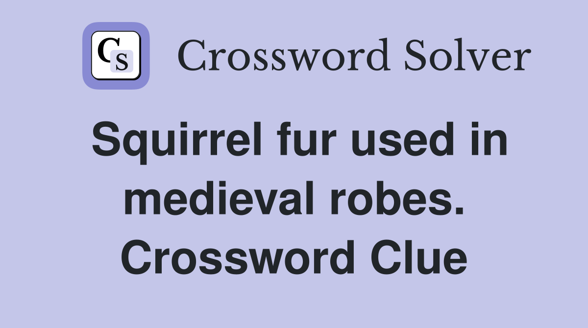 Squirrel fur used in medieval robes. Crossword Clue