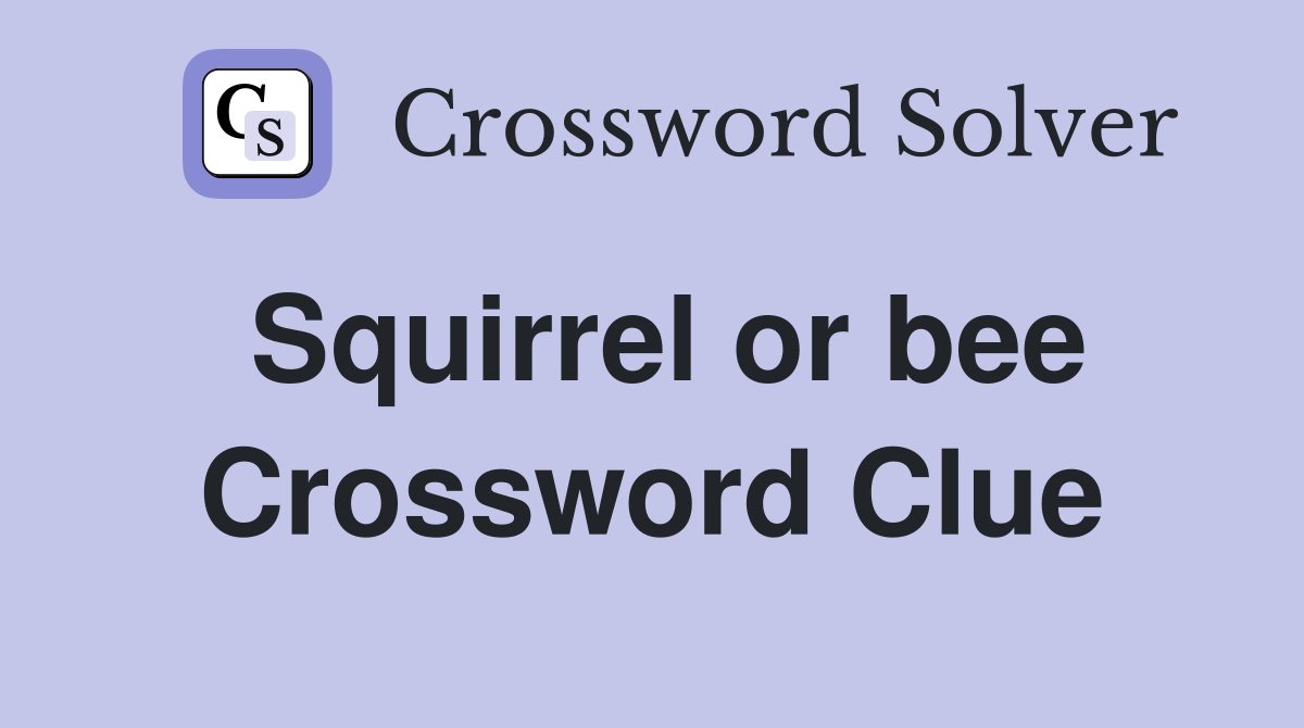 Squirrel or bee Crossword Clue