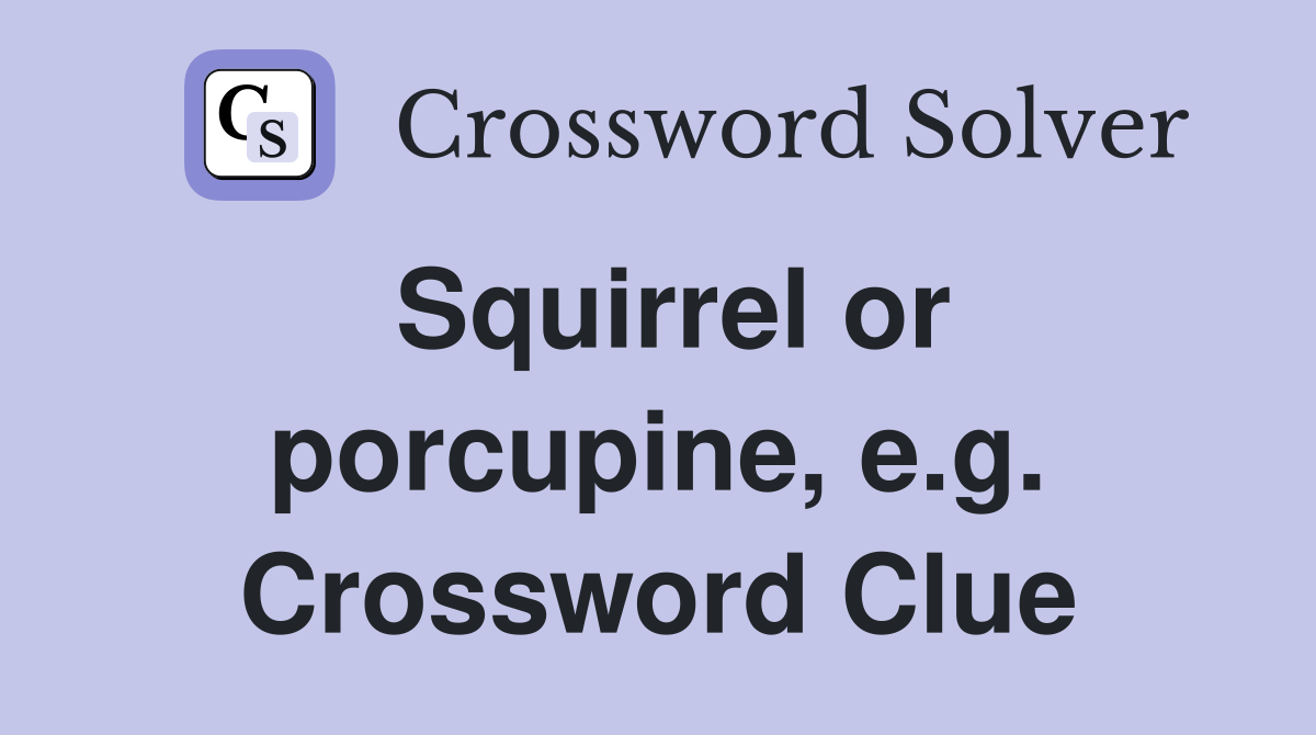 Squirrel or porcupine, e.g. Crossword Clue