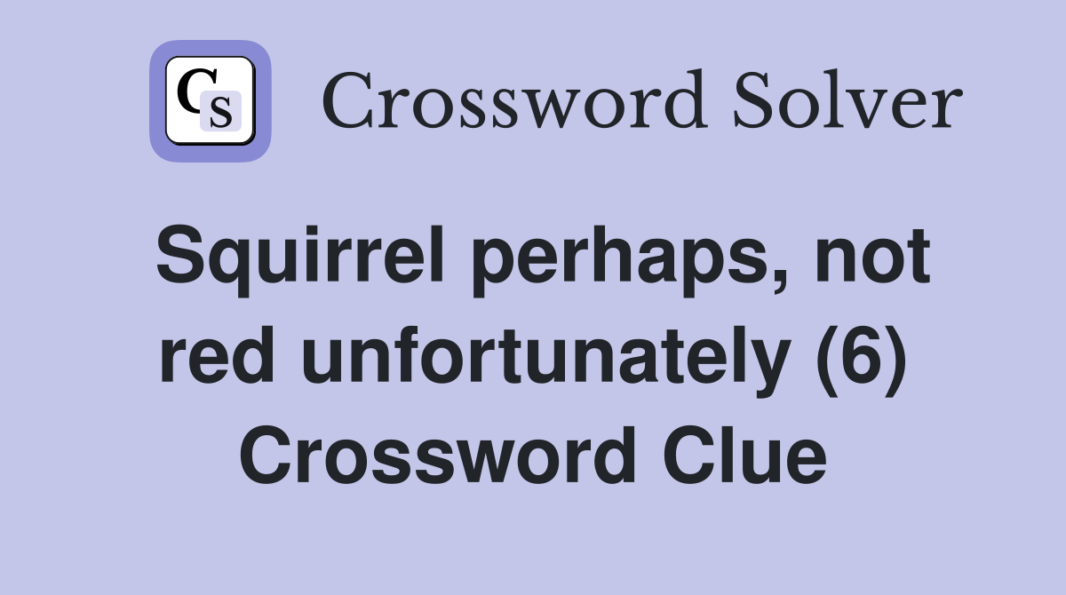 Squirrel perhaps, not red unfortunately (6) Crossword Clue