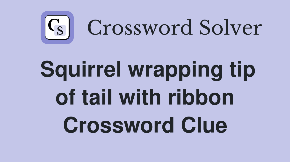 Squirrel wrapping tip of tail with ribbon Crossword Clue