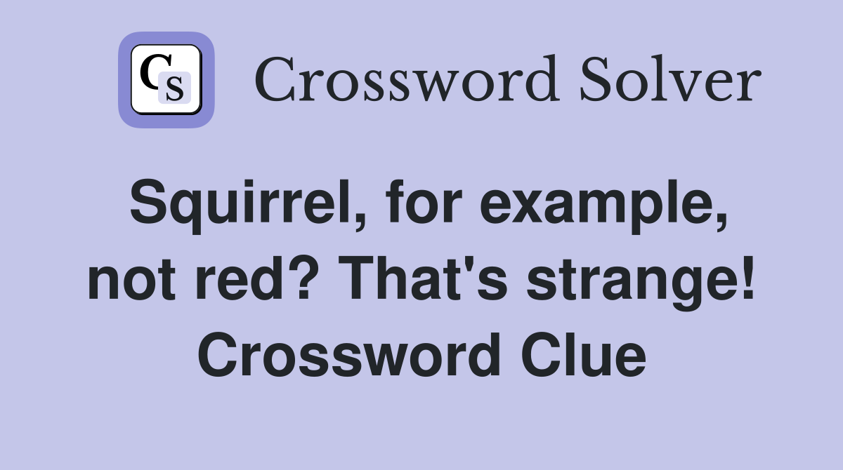 Squirrel, for example, not red? That's strange! Crossword Clue
