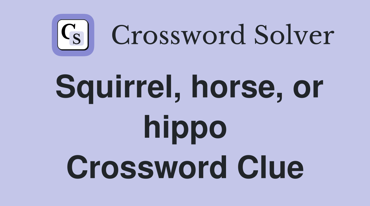 Squirrel, horse, or hippo Crossword Clue