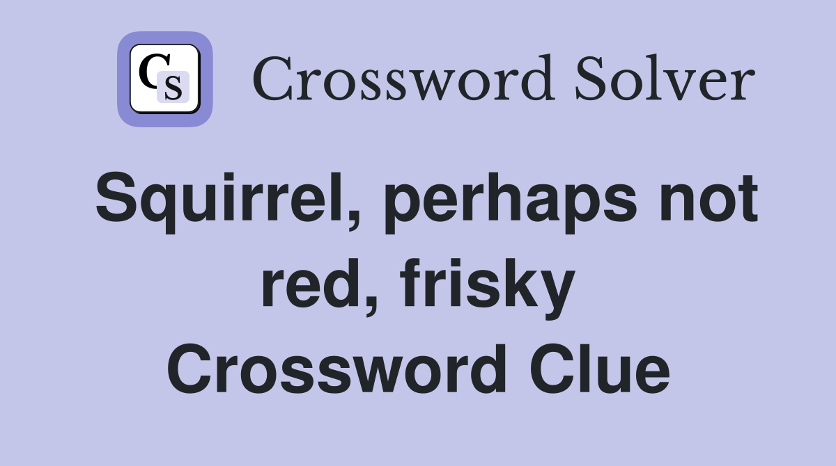 Squirrel, perhaps not red, frisky Crossword Clue