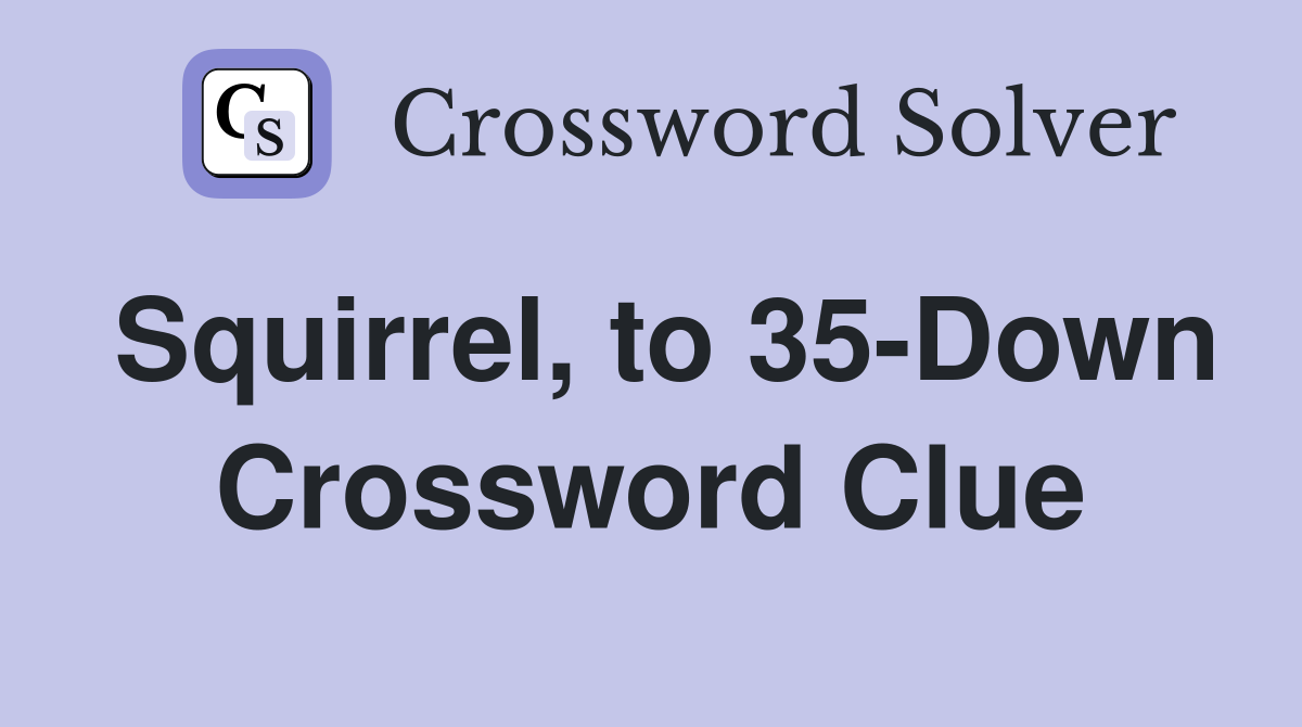 Squirrel, to 35-Down Crossword Clue