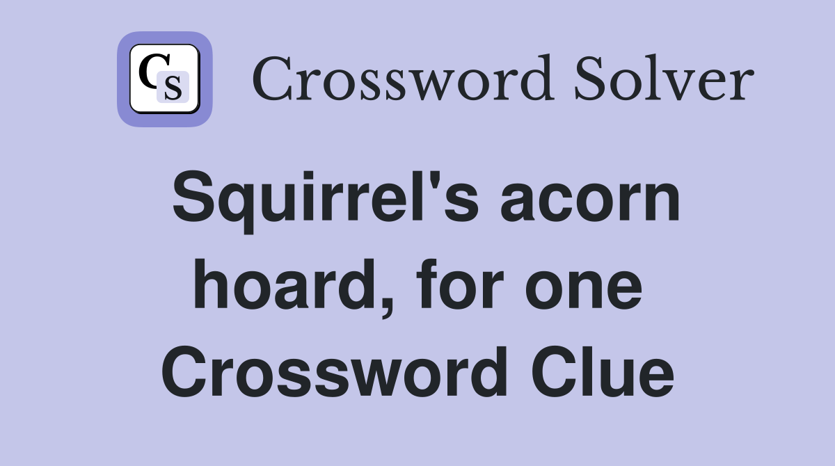 Squirrel's acorn hoard, for one Crossword Clue