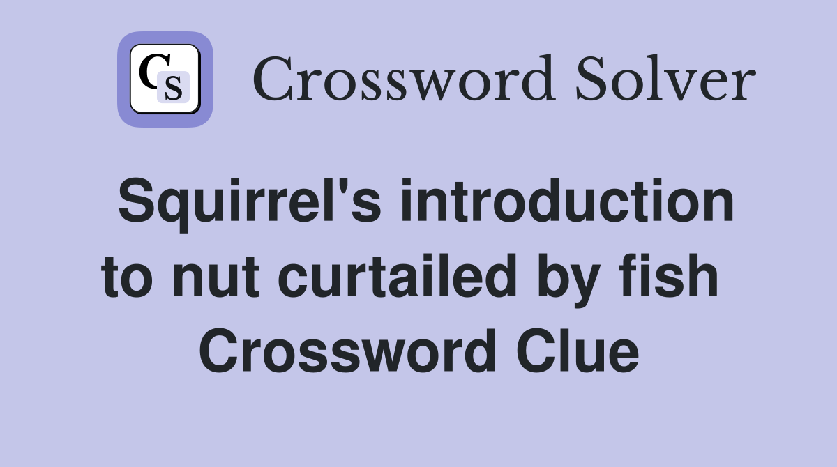 Squirrel's introduction to nut curtailed by fish  Crossword Clue