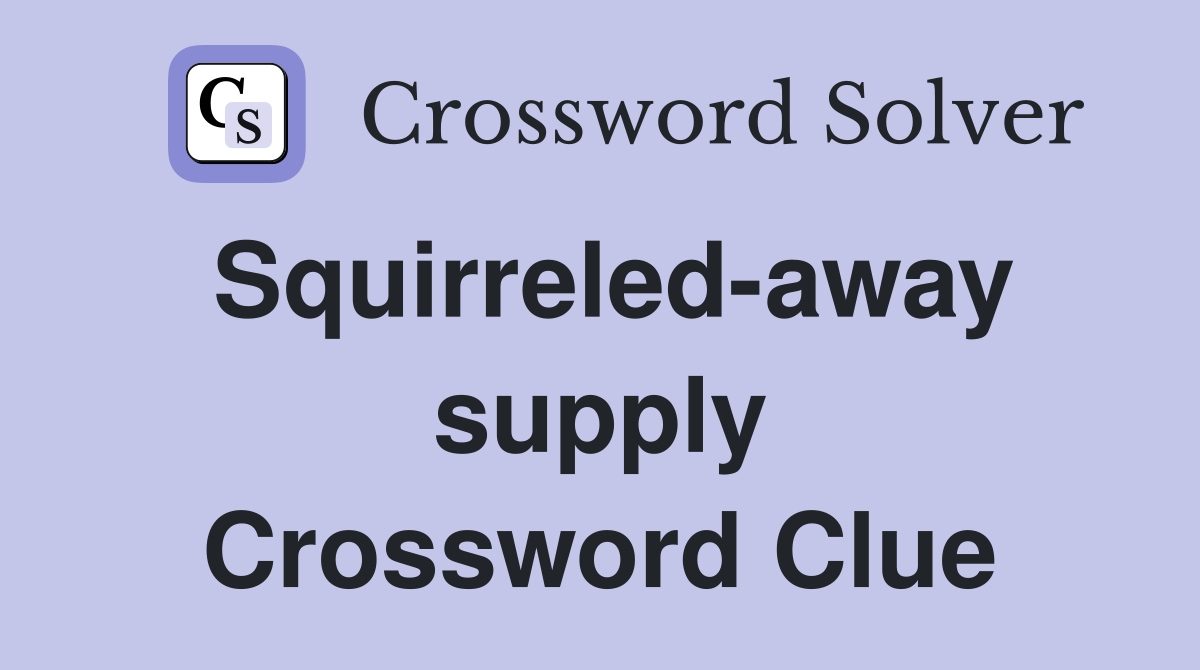 Squirreled-away supply Crossword Clue