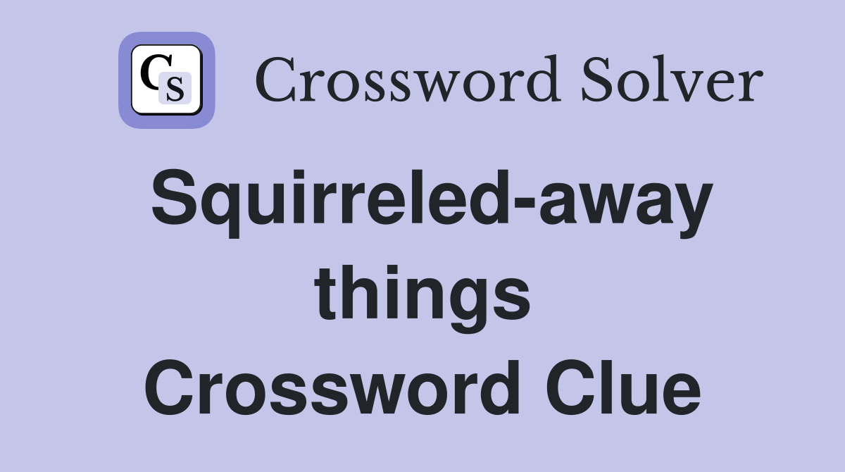 Squirreled-away things Crossword Clue