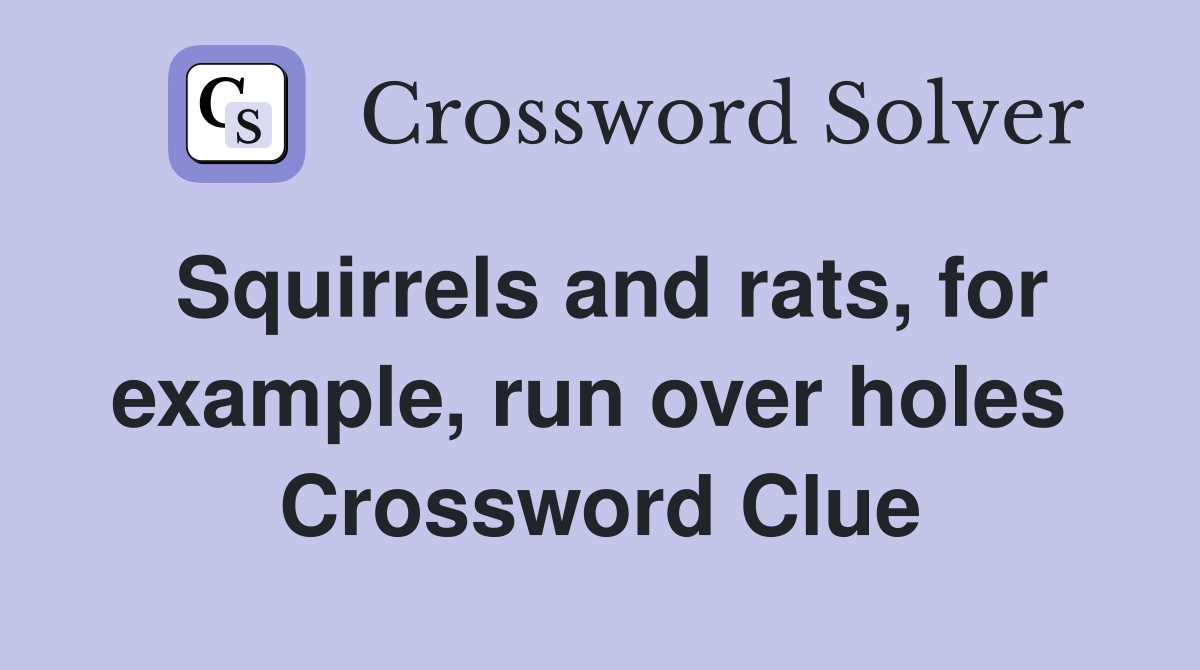 Squirrels and rats, for example, run over holes  Crossword Clue