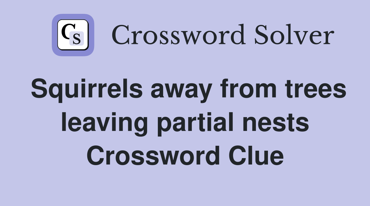 Squirrels away from trees leaving partial nests Crossword Clue
