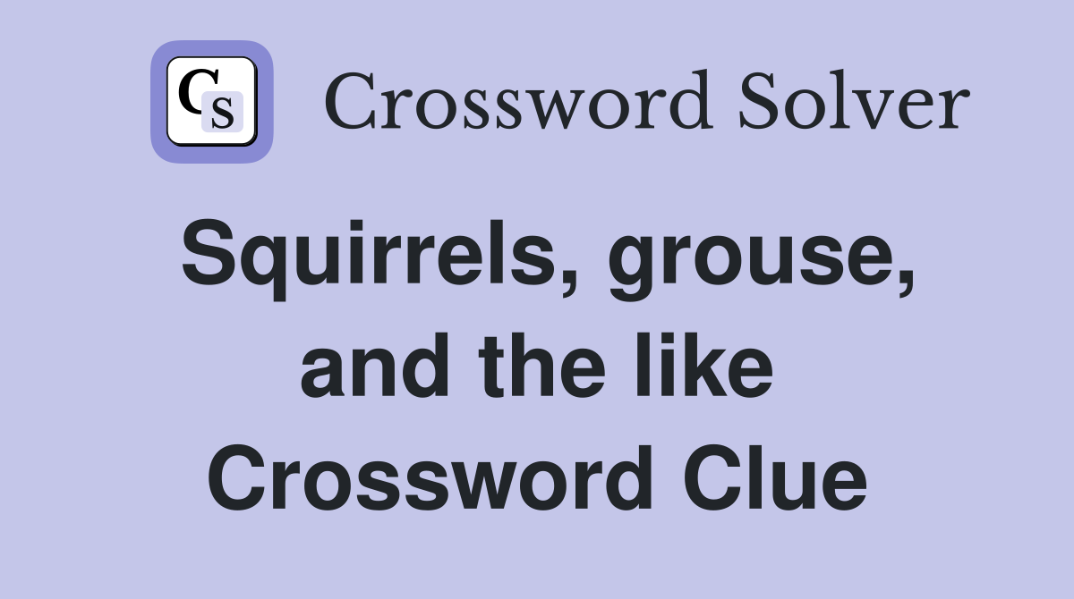 Squirrels, grouse, and the like Crossword Clue