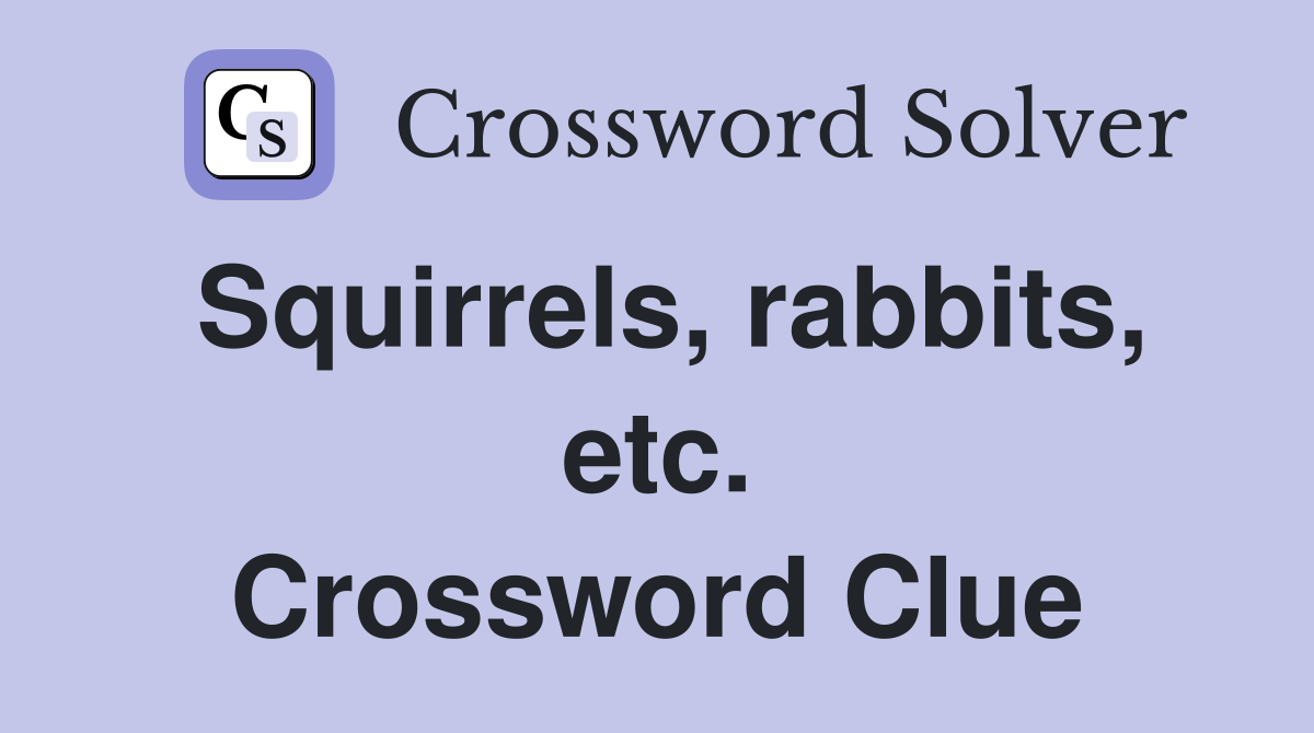 Squirrels, rabbits, etc. Crossword Clue