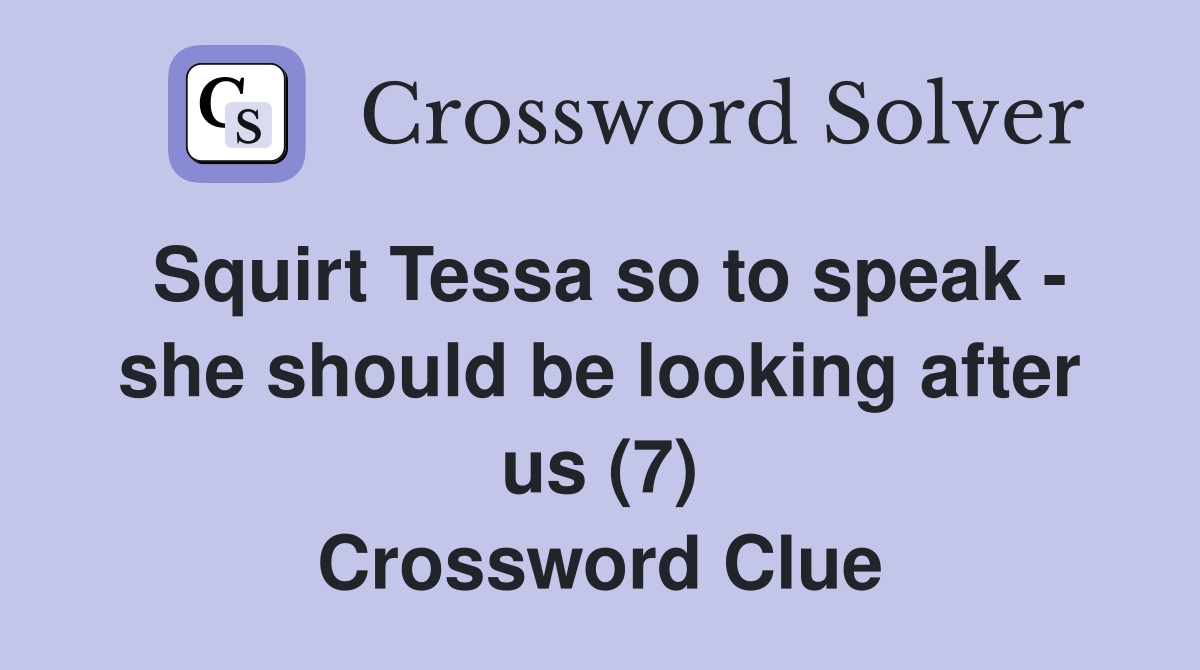 Squirt Tessa so to speak - she should be looking after us (7) Crossword Clue