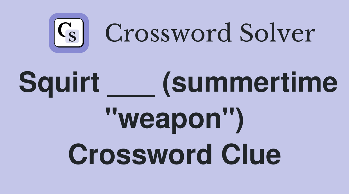 Squirt ___ (summertime "weapon") Crossword Clue