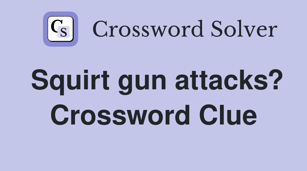 Squirt gun attacks? Crossword Clue