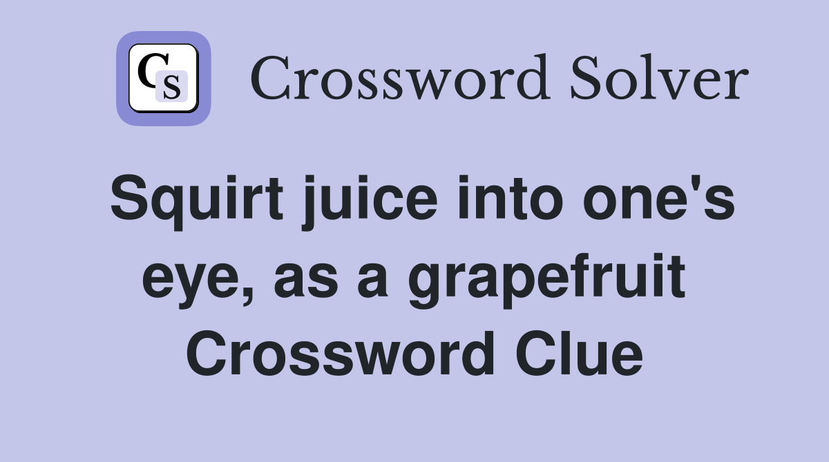 Squirt juice into one's eye, as a grapefruit Crossword Clue