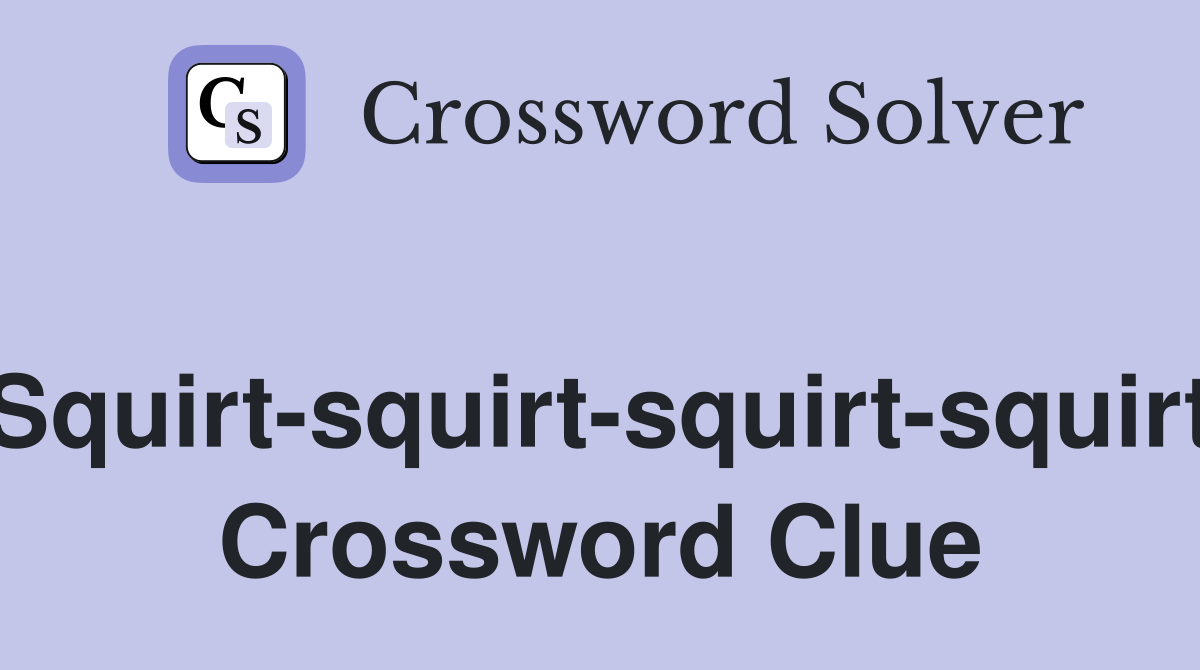 Squirt-squirt-squirt-squirt Crossword Clue