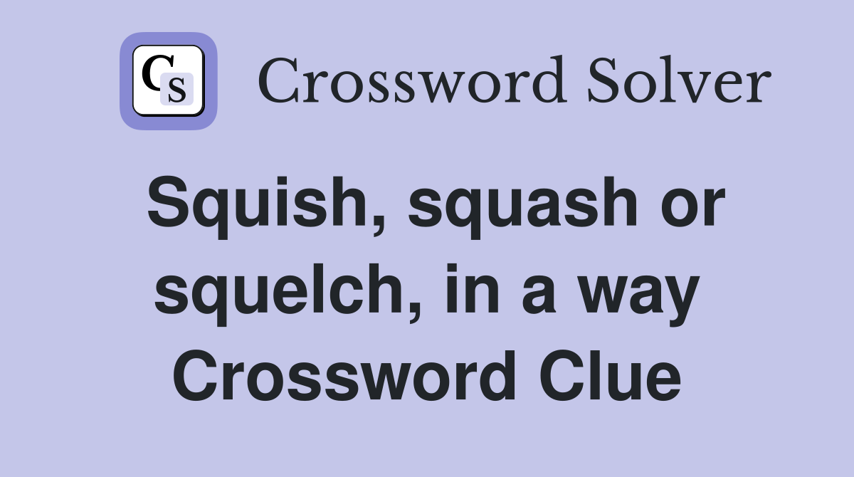 Squish, squash or squelch, in a way Crossword Clue