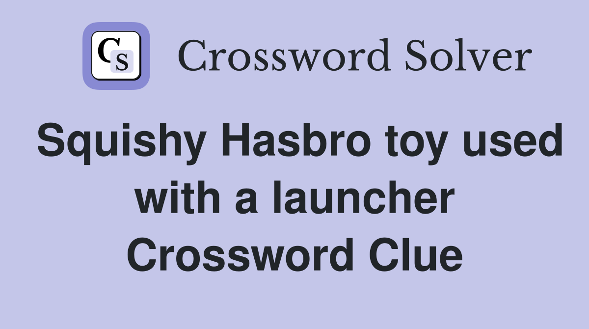 Squishy Hasbro toy used with a launcher Crossword Clue