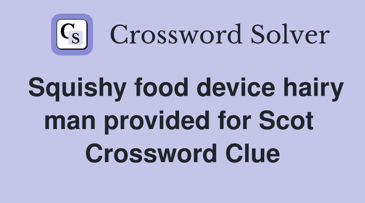 Squishy food device hairy man provided for Scot  Crossword Clue