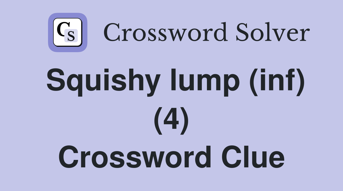 Squishy lump (inf) (4) Crossword Clue