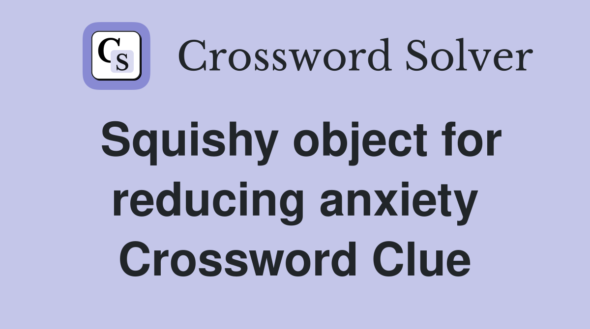 Squishy object for reducing anxiety Crossword Clue