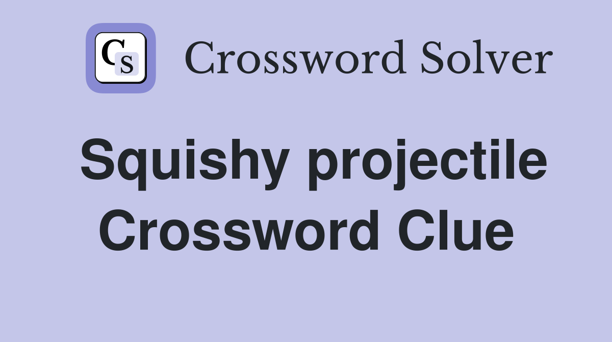 Squishy projectile Crossword Clue