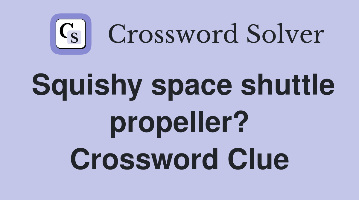 Squishy space shuttle propeller? Crossword Clue