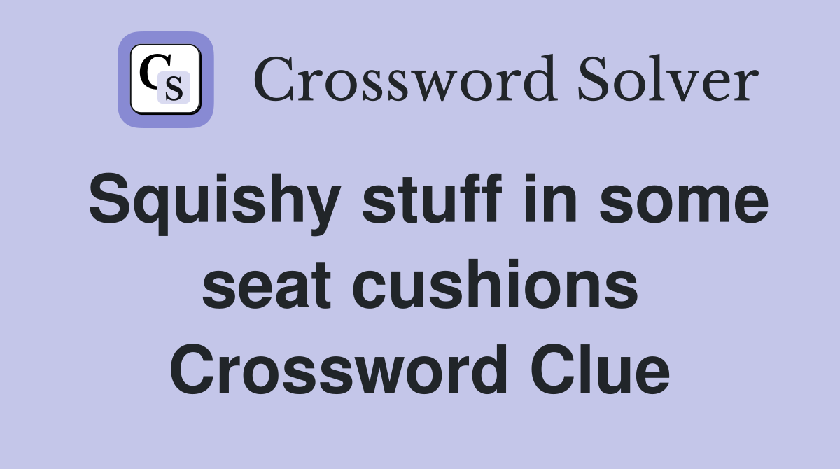 Squishy stuff in some seat cushions Crossword Clue