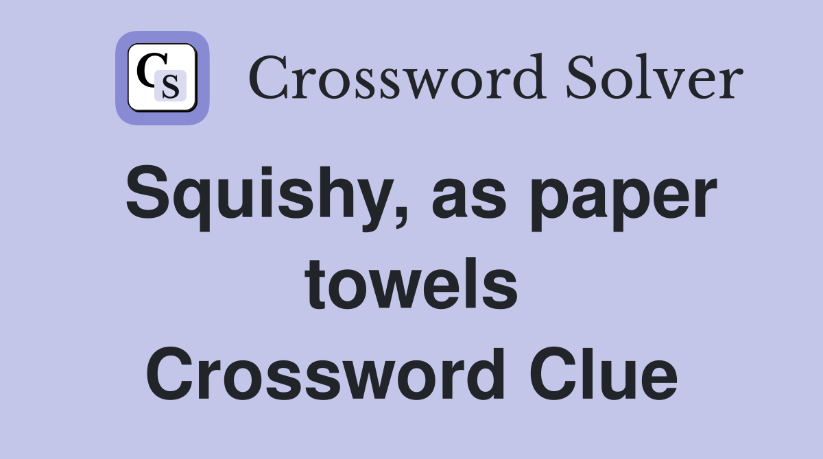 Squishy, as paper towels Crossword Clue
