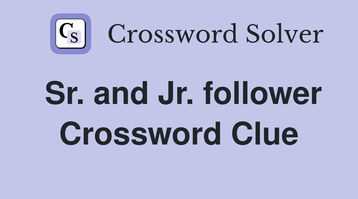 Sr. and Jr. follower Crossword Clue