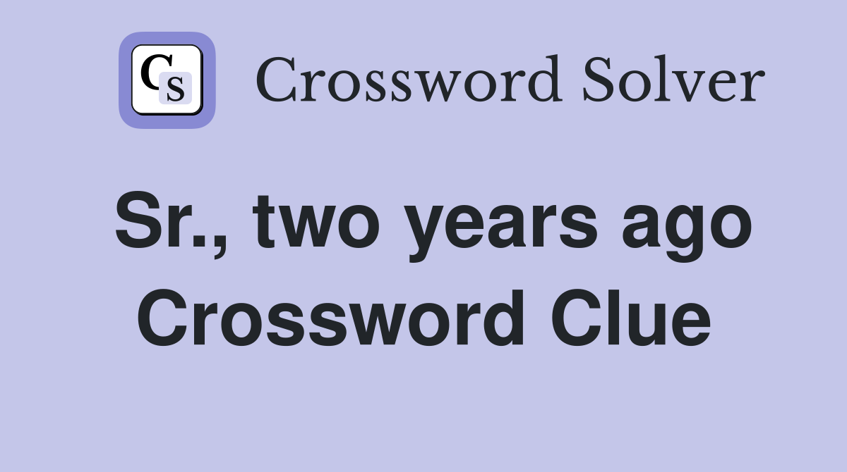 Sr., two years ago Crossword Clue