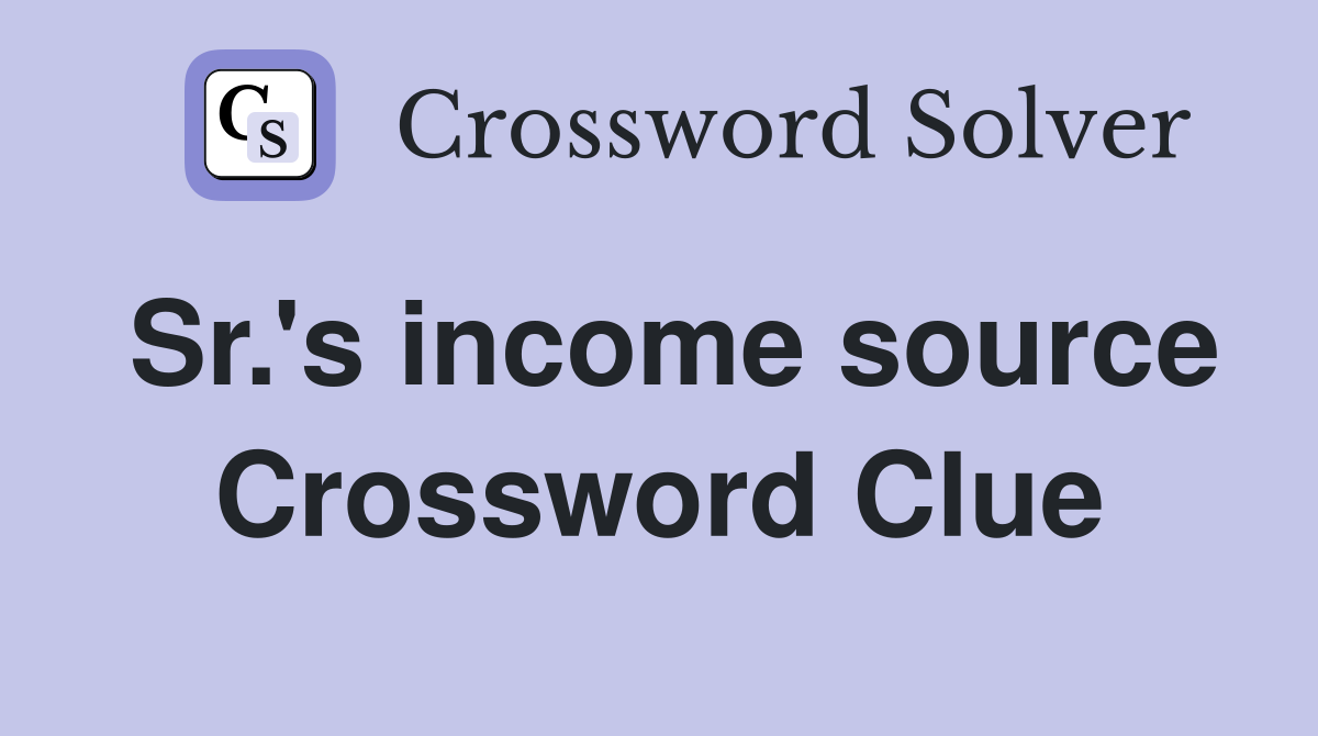 Sr.'s income source Crossword Clue