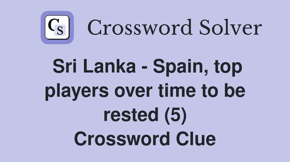 Sri Lanka - Spain, top players over time to be rested (5) Crossword Clue