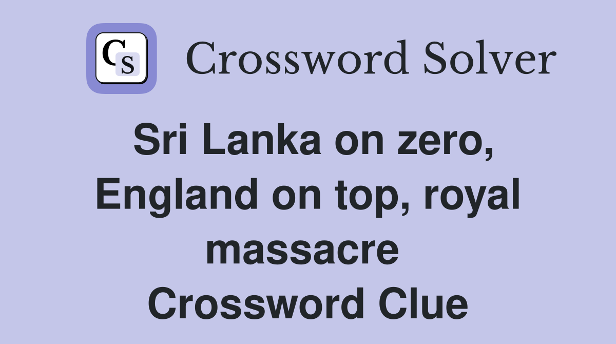 Sri Lanka on zero, England on top, royal massacre  Crossword Clue